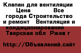 Клапан для вентиляции › Цена ­ 5 000 - Все города Строительство и ремонт » Вентиляция и кондиционирование   . Тверская обл.,Ржев г.